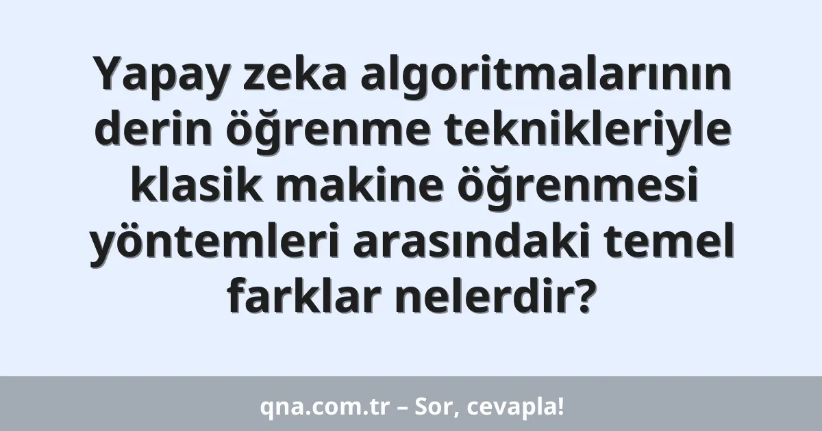 Yapay zeka algoritmalarının derin öğrenme teknikleriyle klasik makine öğrenmesi yöntemleri arasındaki temel farklar nelerdir?