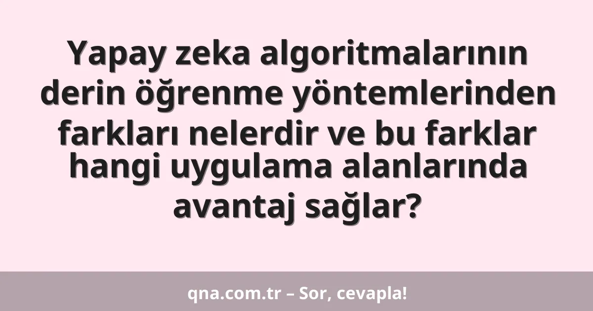 Yapay zeka algoritmalarının derin öğrenme yöntemlerinden farkları nelerdir ve bu farklar hangi uygulama alanlarında avantaj sağlar?