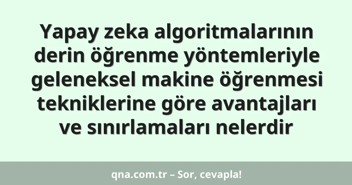 Yapay zeka algoritmalarının derin öğrenme yöntemleriyle geleneksel makine öğrenmesi tekniklerine göre avantajları ve sınırlamaları nelerdir