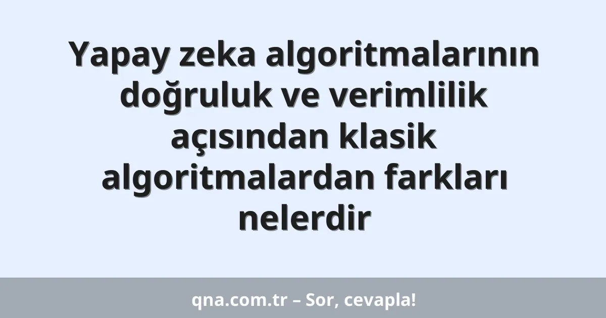 Yapay zeka algoritmalarının doğruluk ve verimlilik açısından klasik algoritmalardan farkları nelerdir
