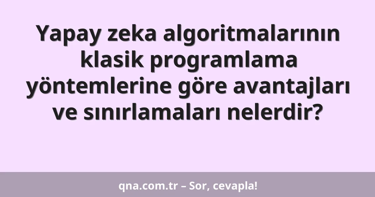 Yapay zeka algoritmalarının klasik programlama yöntemlerine göre avantajları ve sınırlamaları nelerdir?
