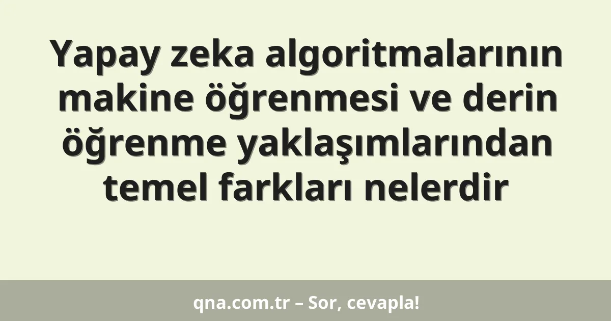 Yapay zeka algoritmalarının makine öğrenmesi ve derin öğrenme yaklaşımlarından temel farkları nelerdir