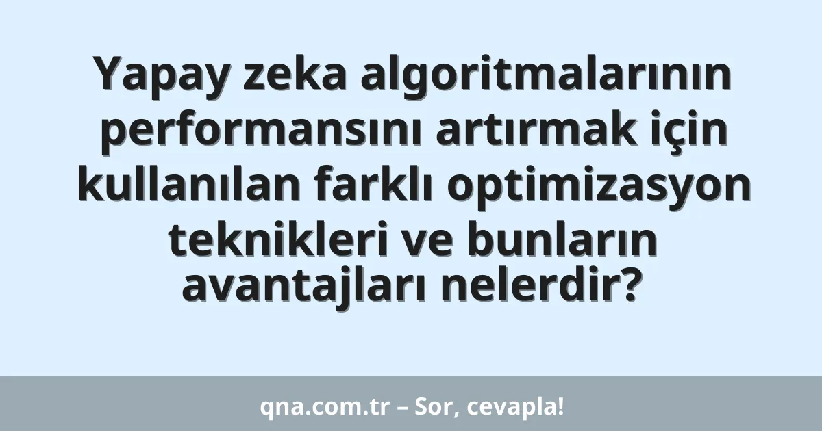 Yapay zeka algoritmalarının performansını artırmak için kullanılan farklı optimizasyon teknikleri ve bunların avantajları nelerdir?