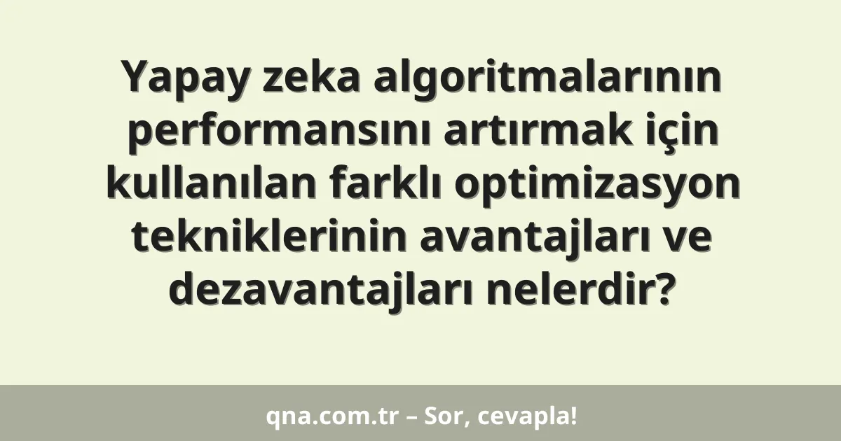 Yapay zeka algoritmalarının performansını artırmak için kullanılan farklı optimizasyon tekniklerinin avantajları ve dezavantajları nelerdir?