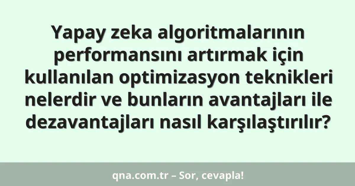Yapay zeka algoritmalarının performansını artırmak için kullanılan optimizasyon teknikleri nelerdir ve bunların avantajları ile dezavantajları nasıl karşılaştırılır?
