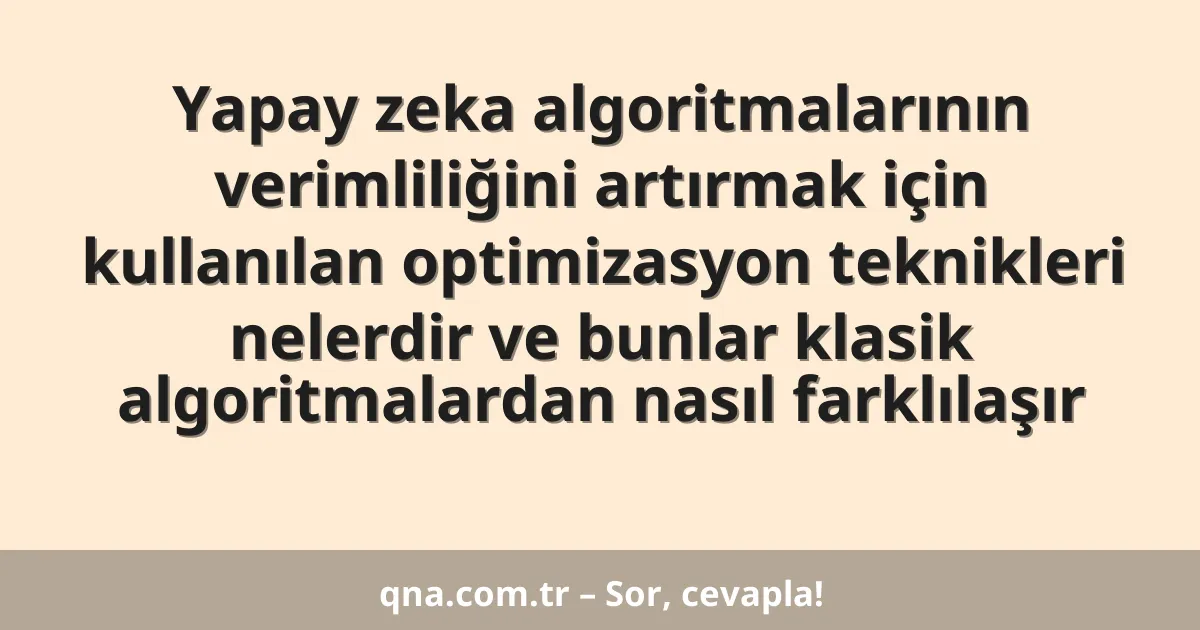 Yapay zeka algoritmalarının verimliliğini artırmak için kullanılan optimizasyon teknikleri nelerdir ve bunlar klasik algoritmalardan nasıl farklılaşır