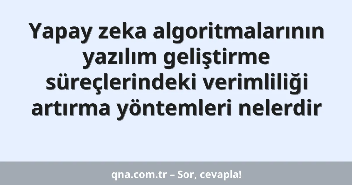Yapay zeka algoritmalarının yazılım geliştirme süreçlerindeki verimliliği artırma yöntemleri nelerdir