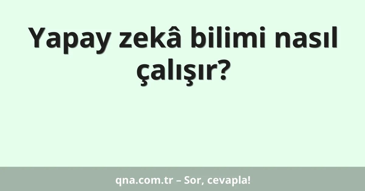 Yapay zekâ bilimi nasıl çalışır?