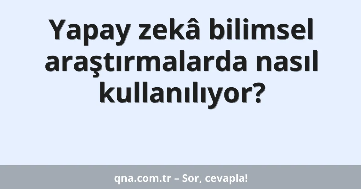 Yapay zekâ bilimsel araştırmalarda nasıl kullanılıyor?