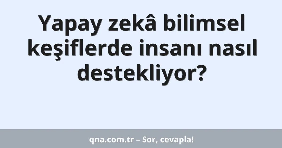 Yapay zekâ bilimsel keşiflerde insanı nasıl destekliyor?