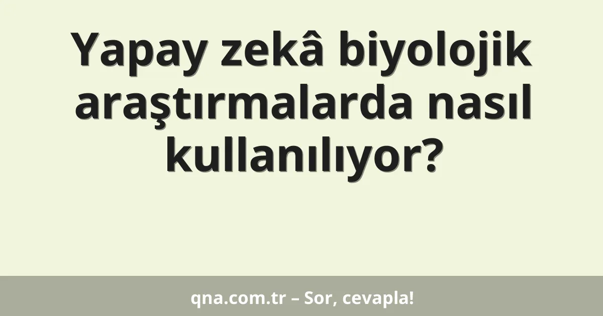 Yapay zekâ biyolojik araştırmalarda nasıl kullanılıyor?