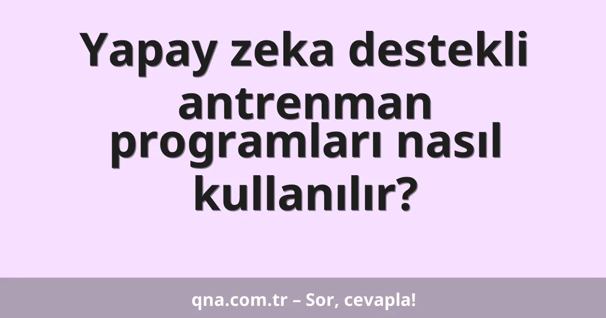 Yapay zeka destekli antrenman programları nasıl kullanılır?