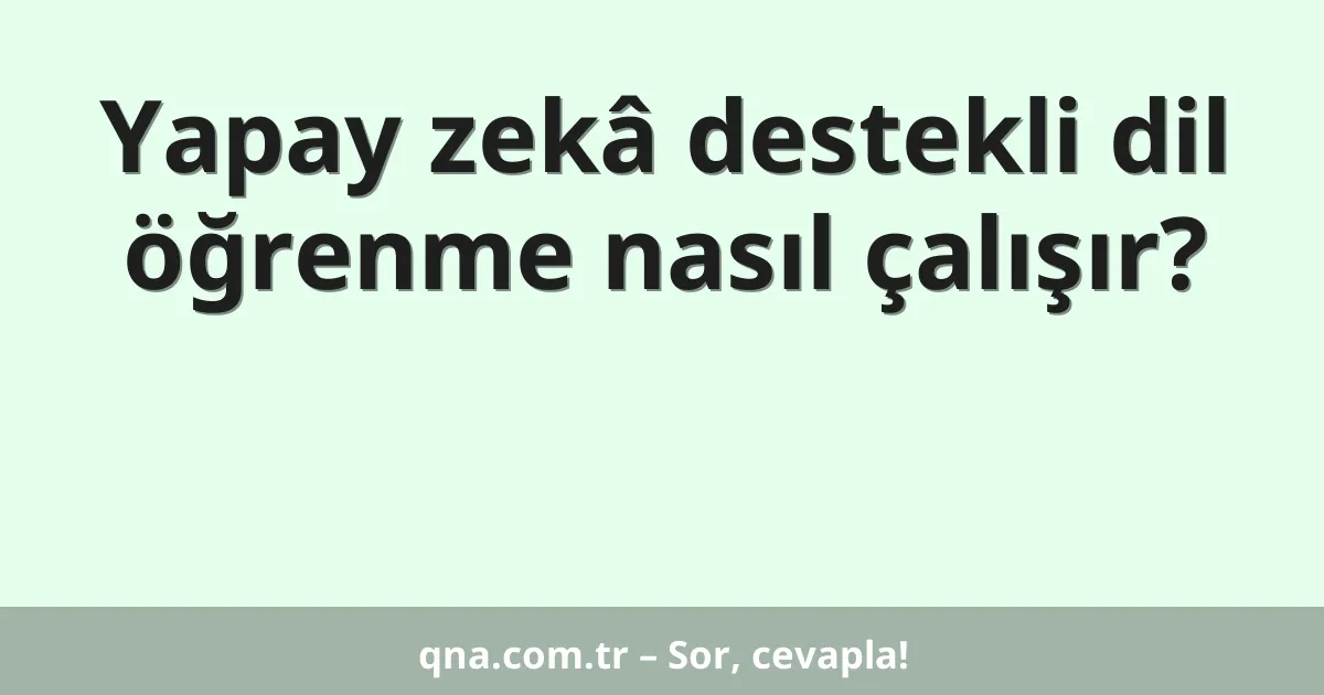 Yapay zekâ destekli dil öğrenme nasıl çalışır?