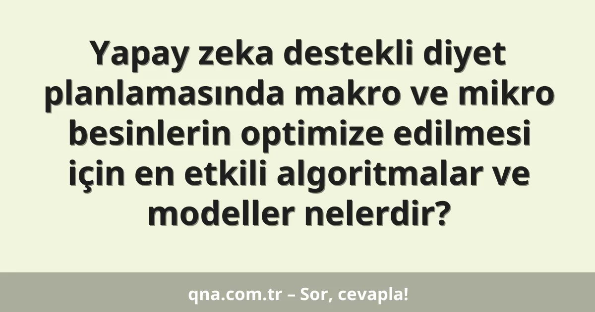 Yapay zeka destekli diyet planlamasında makro ve mikro besinlerin optimize edilmesi için en etkili algoritmalar ve modeller nelerdir?