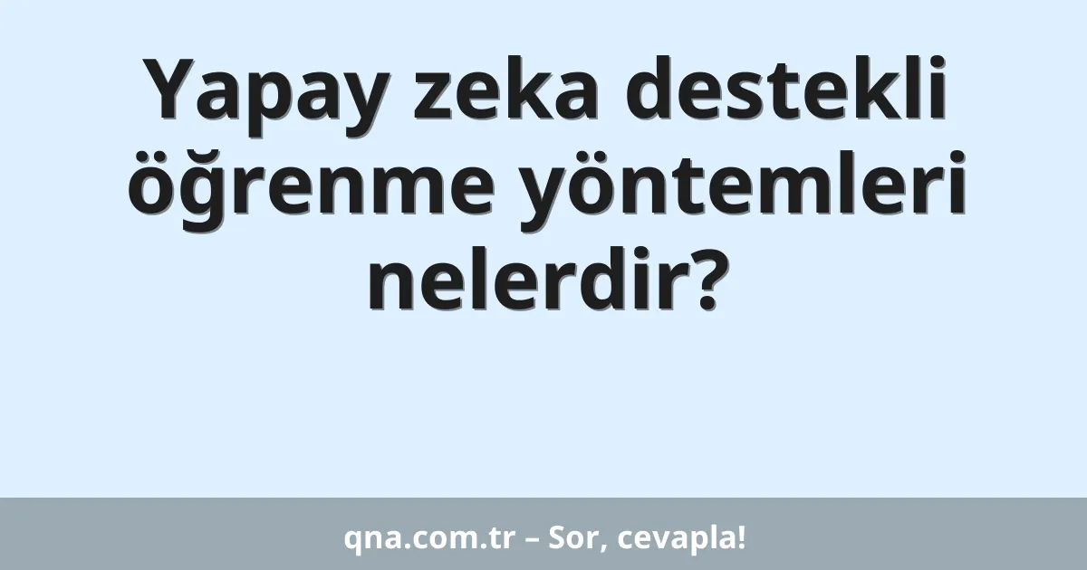 Yapay zeka destekli öğrenme yöntemleri nelerdir?