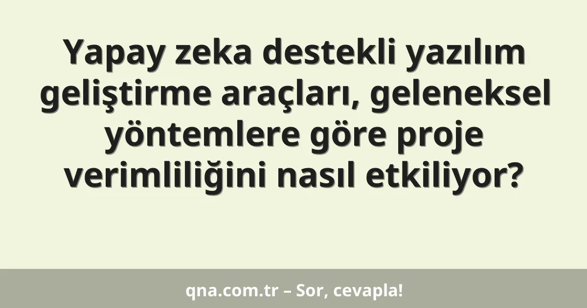 Yapay zeka destekli yazılım geliştirme araçları, geleneksel yöntemlere göre proje verimliliğini nasıl etkiliyor?