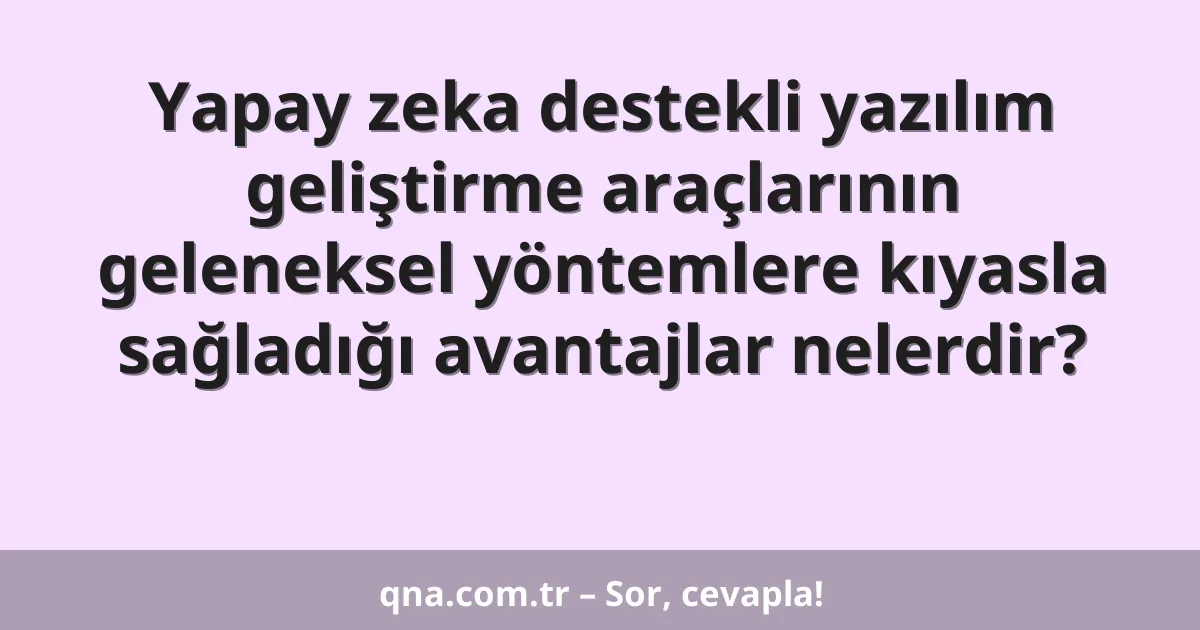 Yapay zeka destekli yazılım geliştirme araçlarının geleneksel yöntemlere kıyasla sağladığı avantajlar nelerdir?