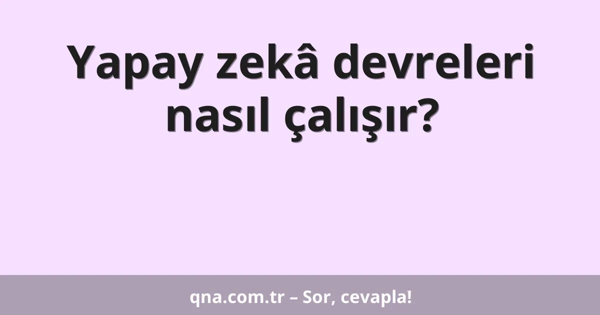 Yapay zekâ devreleri nasıl çalışır?