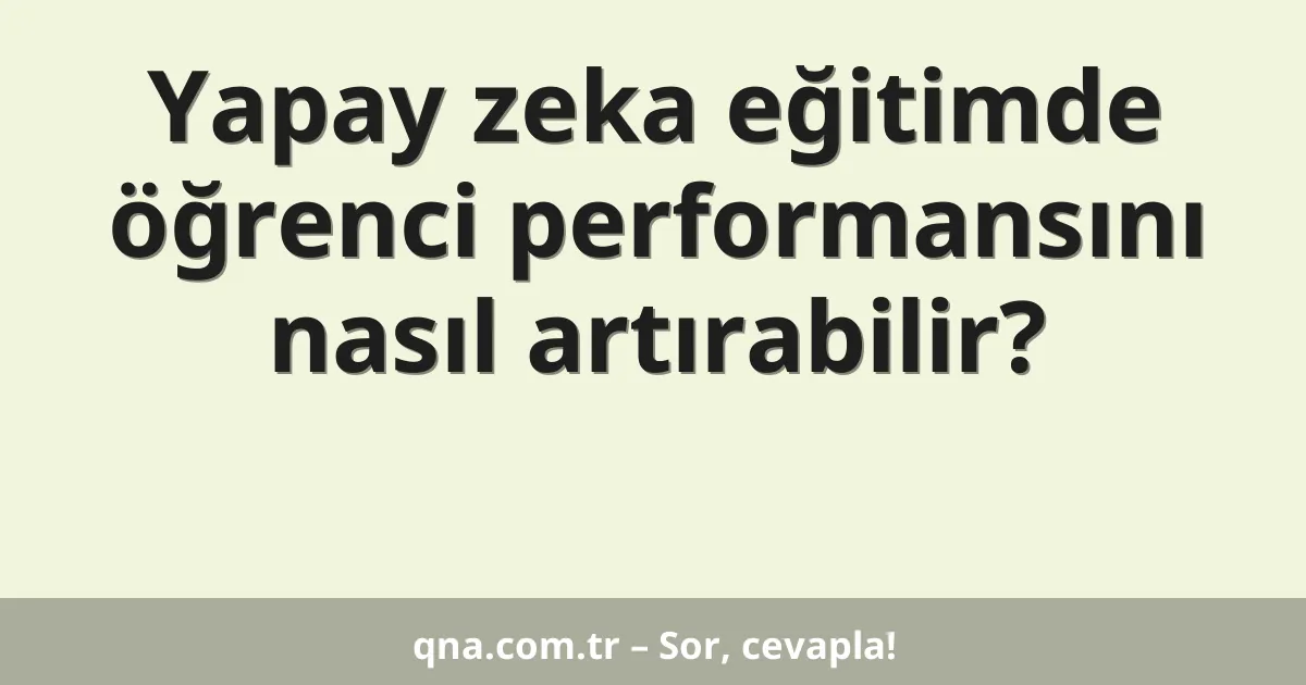 Yapay zeka eğitimde öğrenci performansını nasıl artırabilir?