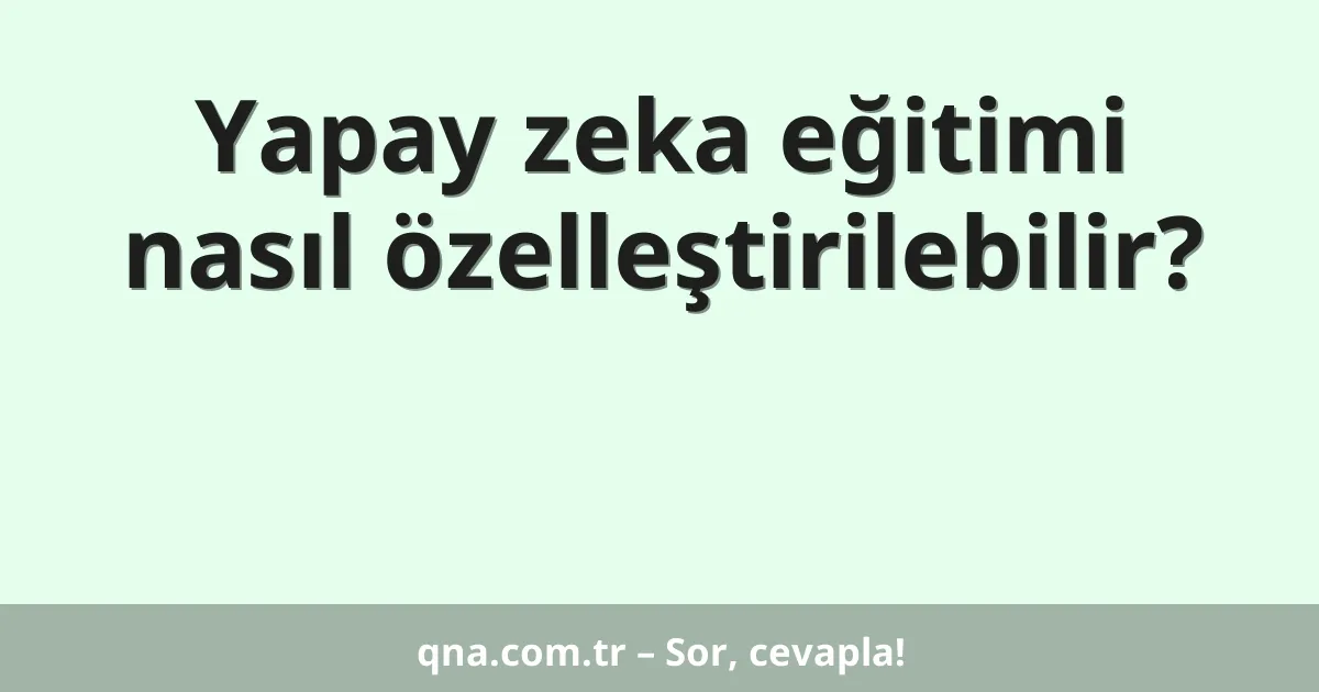 Yapay zeka eğitimi nasıl özelleştirilebilir?