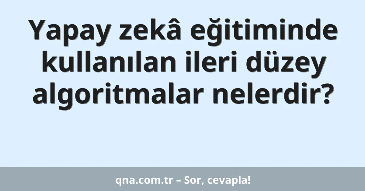 Yapay zekâ eğitiminde kullanılan ileri düzey algoritmalar nelerdir?