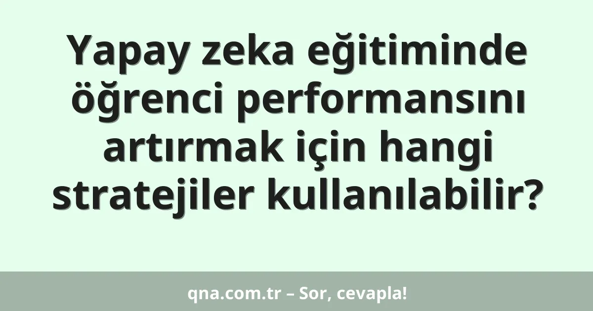 Yapay zeka eğitiminde öğrenci performansını artırmak için hangi stratejiler kullanılabilir?