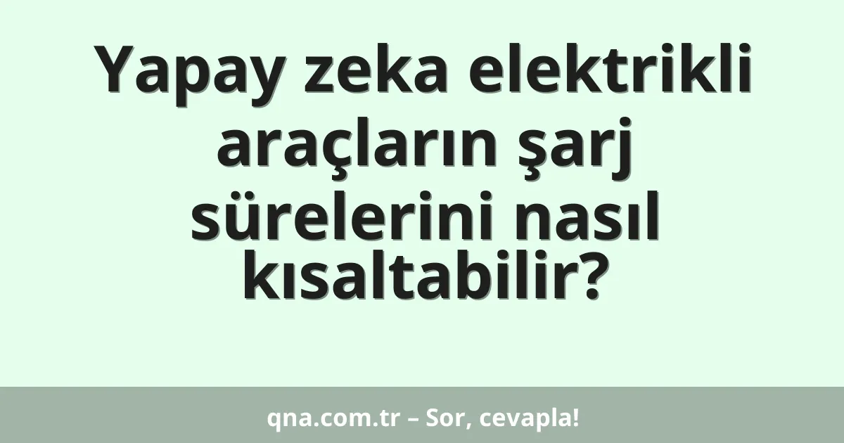 Yapay zeka elektrikli araçların şarj sürelerini nasıl kısaltabilir?