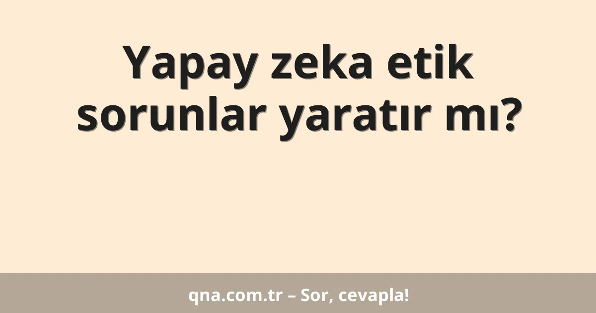 Yapay zeka etik sorunlar yaratır mı?