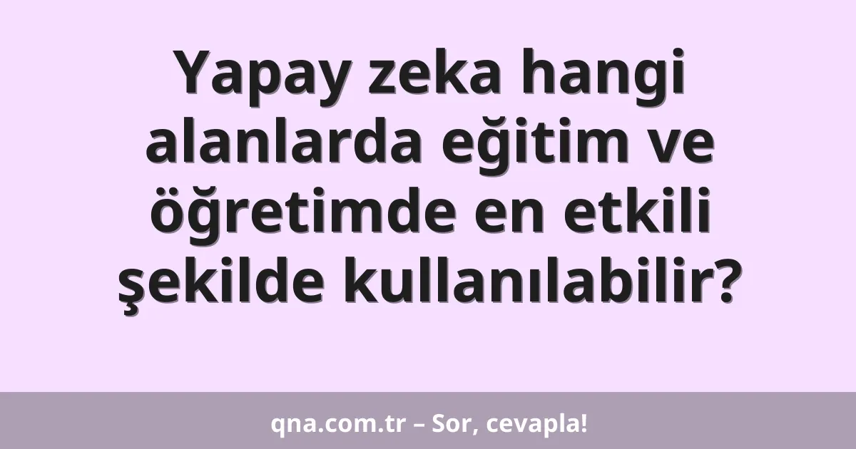 Yapay zeka hangi alanlarda eğitim ve öğretimde en etkili şekilde kullanılabilir?