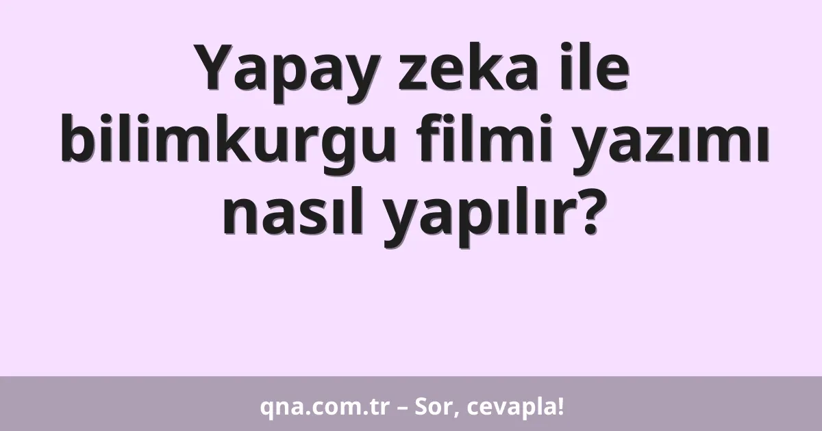 Yapay zeka ile bilimkurgu filmi yazımı nasıl yapılır?