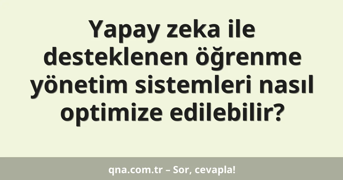 Yapay zeka ile desteklenen öğrenme yönetim sistemleri nasıl optimize edilebilir?