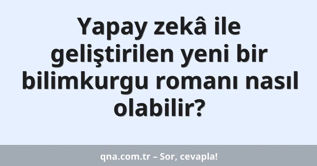 Yapay zekâ ile geliştirilen yeni bir bilimkurgu romanı nasıl olabilir?