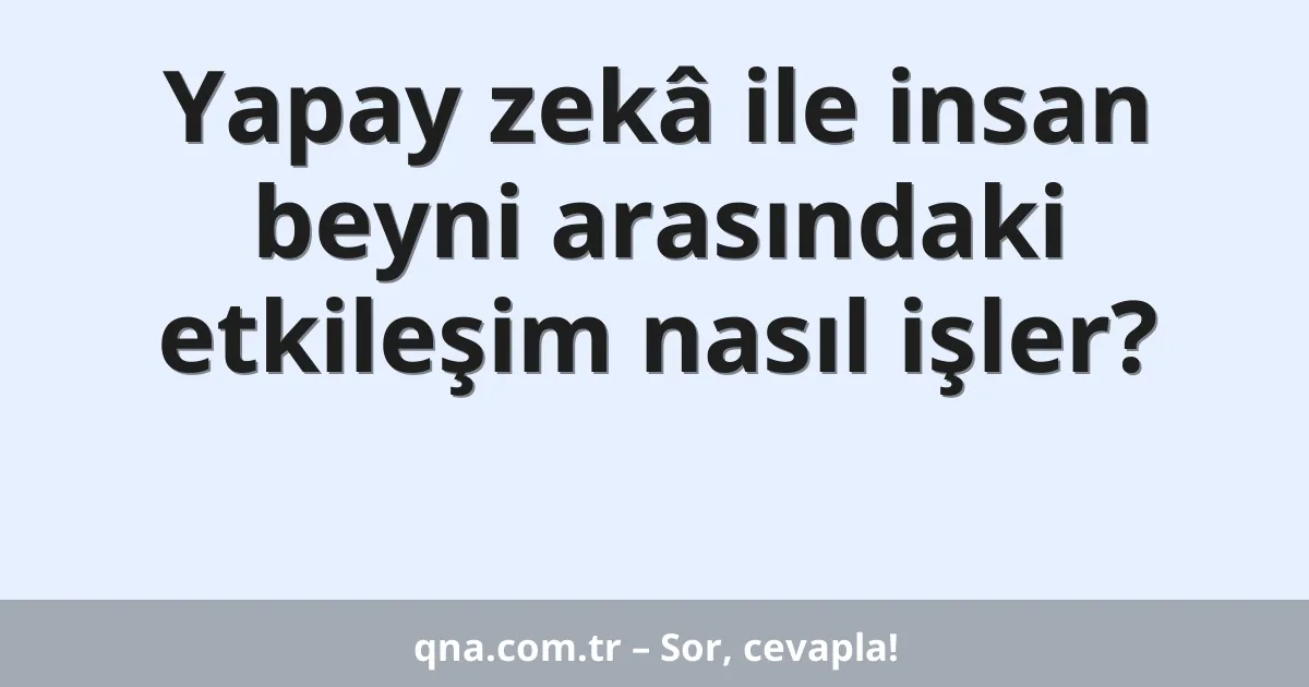 Yapay zekâ ile insan beyni arasındaki etkileşim nasıl işler?