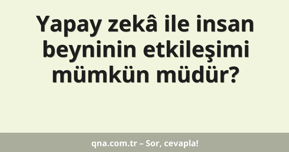 Yapay zekâ ile insan beyninin etkileşimi mümkün müdür?