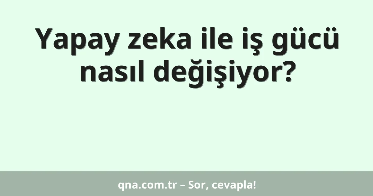 Yapay zeka ile iş gücü nasıl değişiyor?