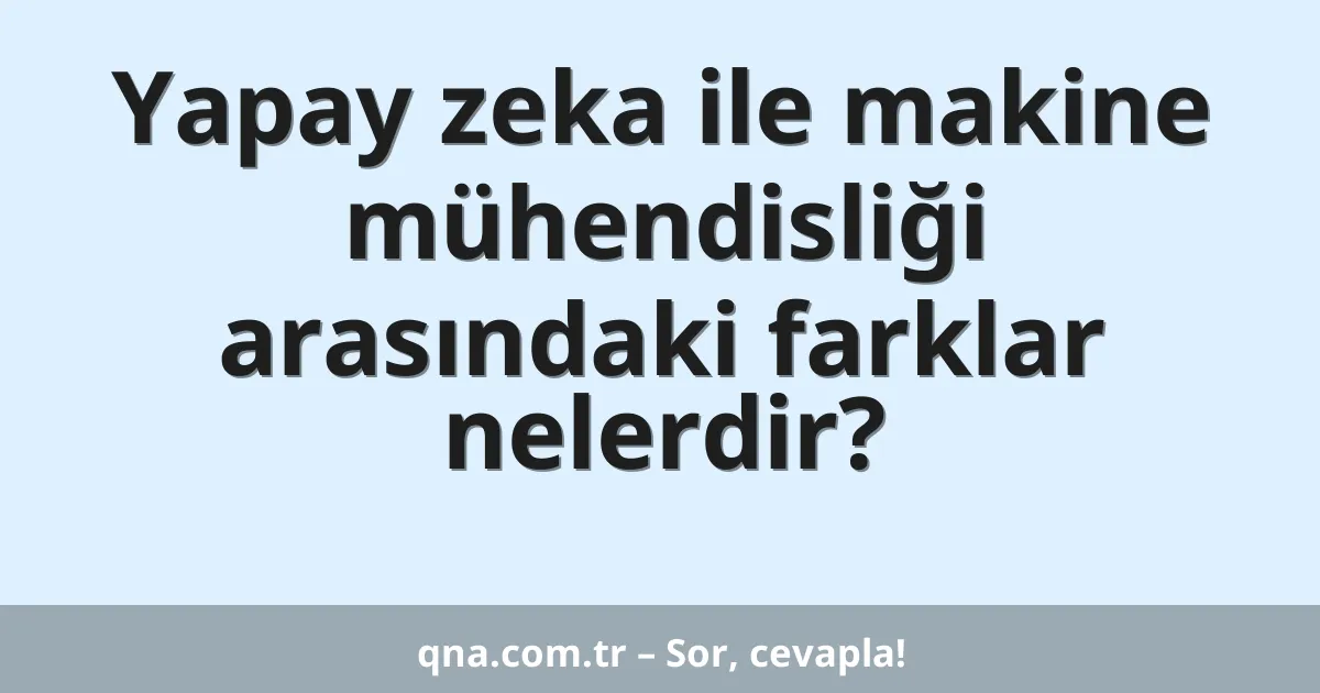 Yapay zeka ile makine mühendisliği arasındaki farklar nelerdir?