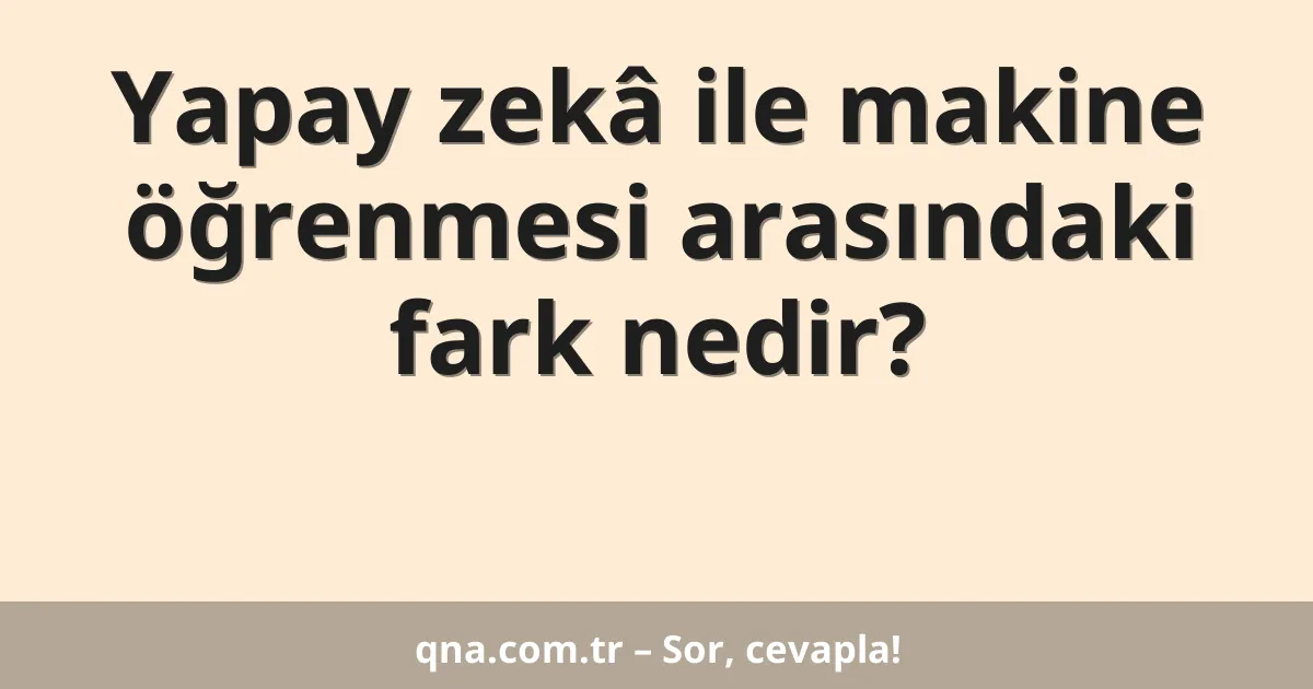 Yapay zekâ ile makine öğrenmesi arasındaki fark nedir?