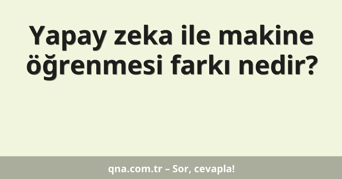 Yapay zeka ile makine öğrenmesi farkı nedir?