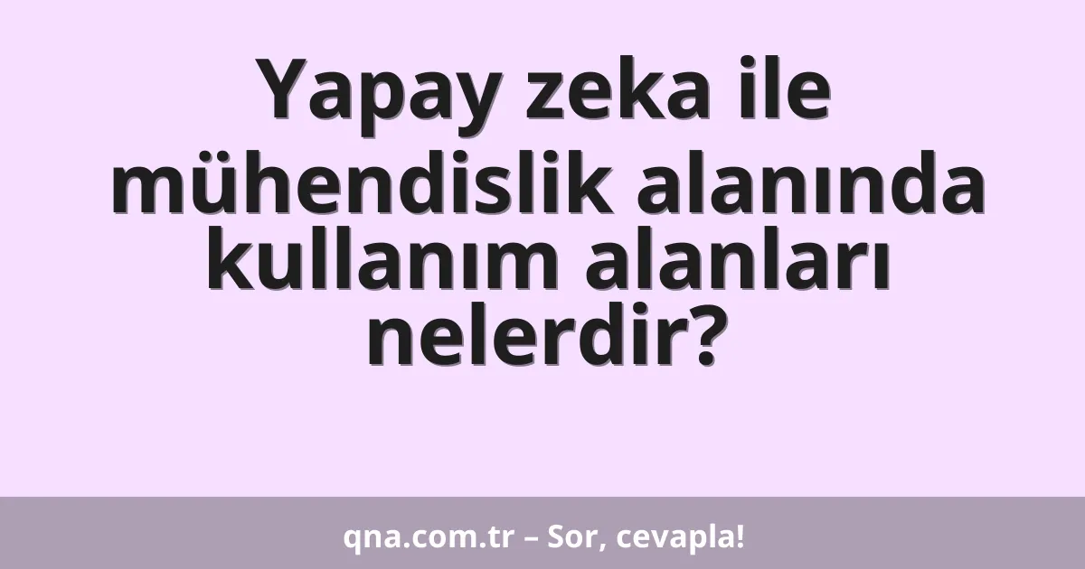 Yapay zekâ ile mühendislik alanında kullanım alanları
