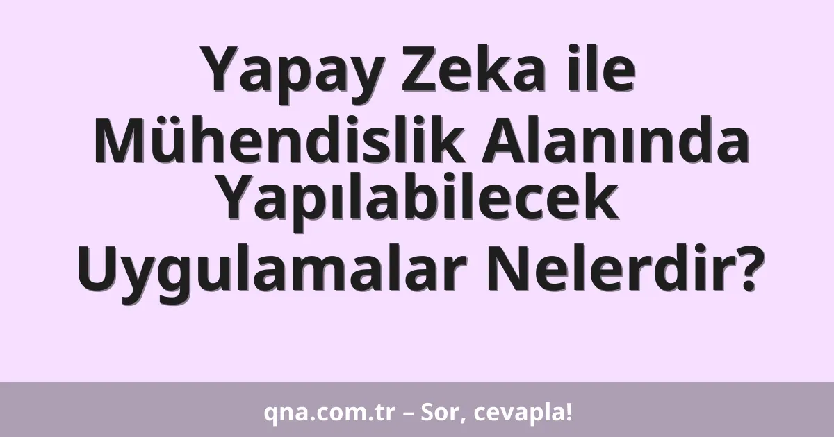Yapay Zeka ile Mühendislik Alanında Yapılabilecek Uygulamalar Nelerdir?