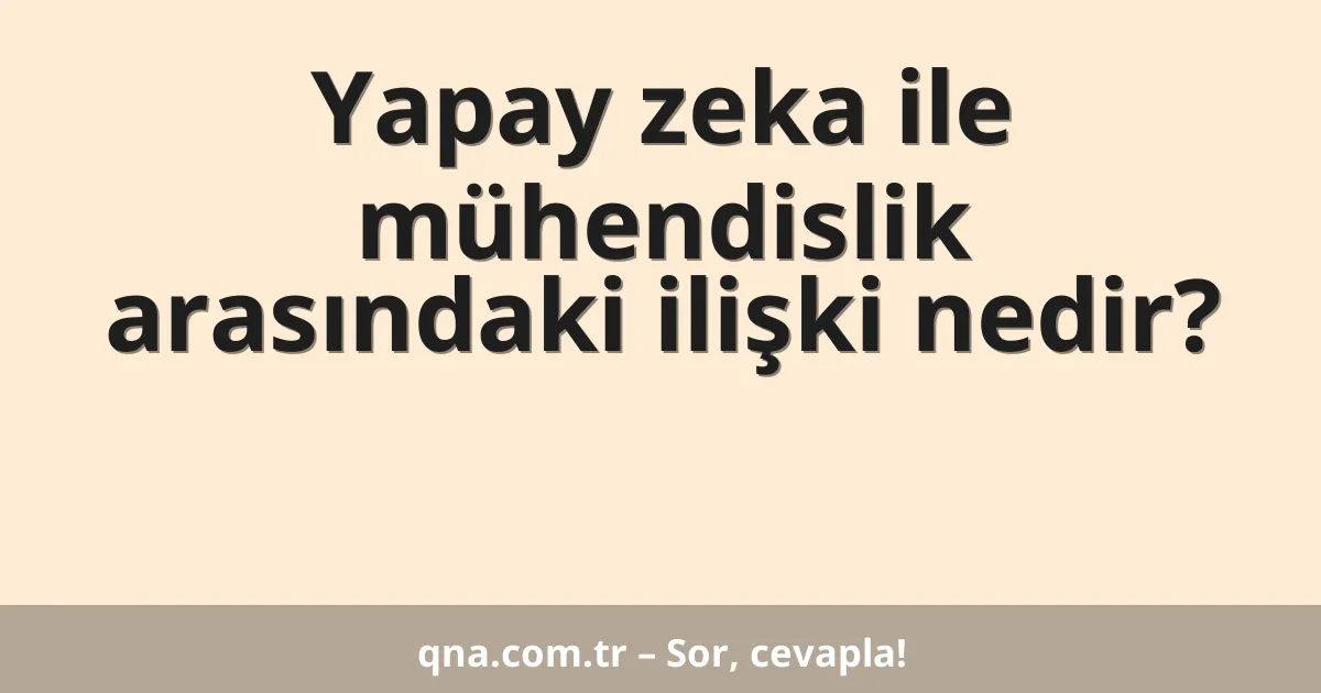 Yapay zeka ile mühendislik arasındaki ilişki nedir?