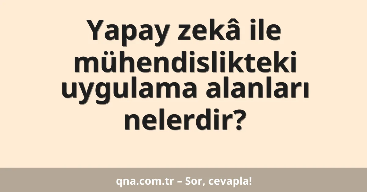 Yapay zekâ ile mühendislikteki uygulama alanları nelerdir?