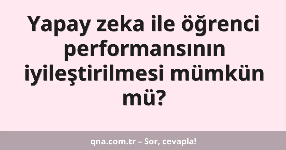 Yapay zeka ile öğrenci performansının iyileştirilmesi mümkün mü?