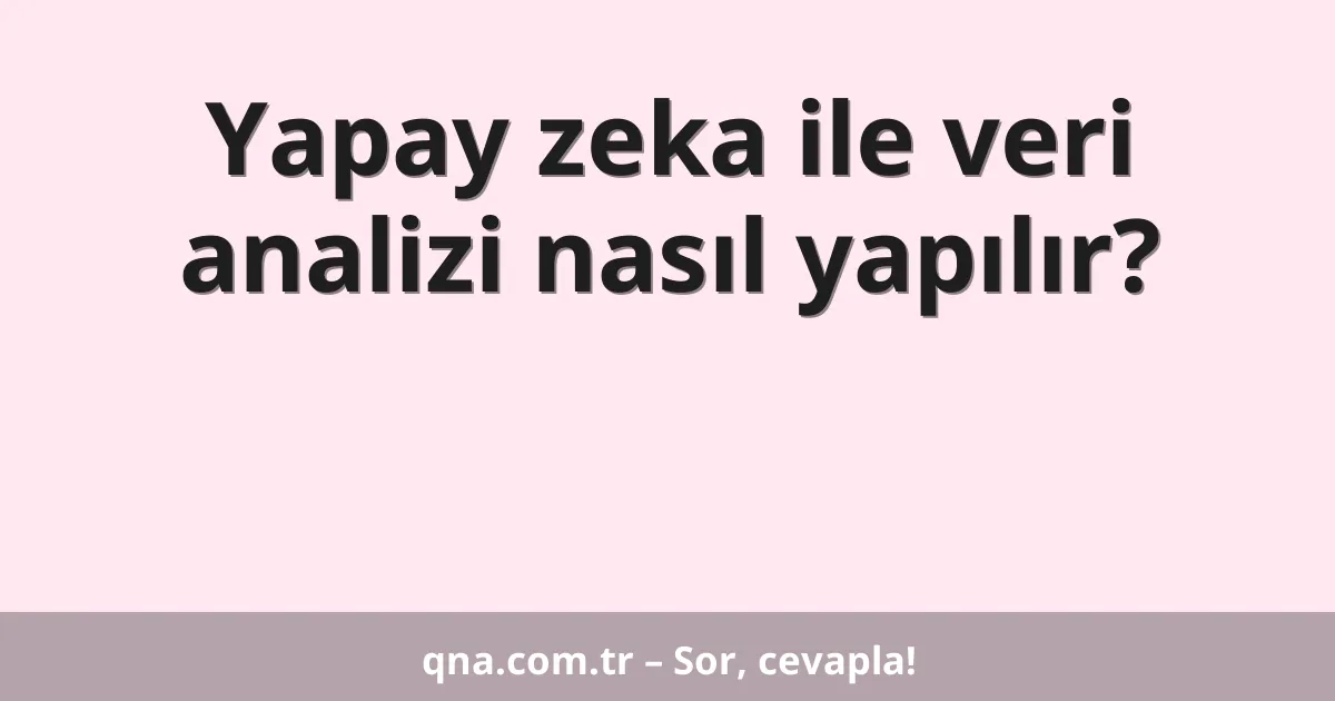 Yapay zeka ile veri analizi nasıl yapılır?