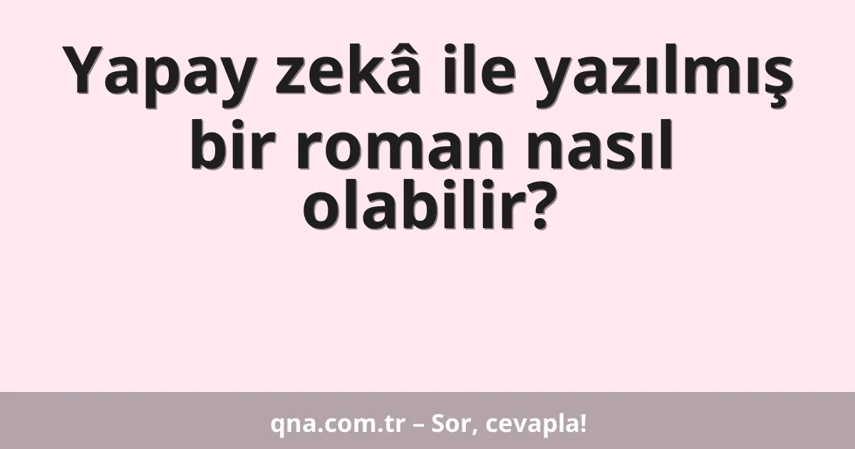 Yapay zekâ ile yazılmış bir roman nasıl olabilir?