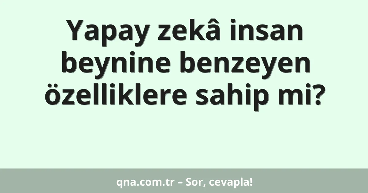Yapay zekâ insan beynine benzeyen özelliklere sahip mi?