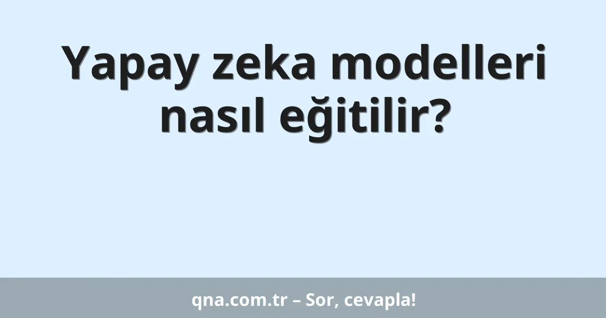 Yapay zeka modelleri nasıl eğitilir?