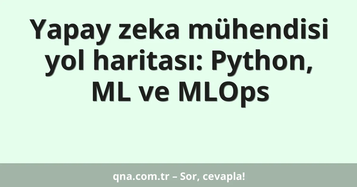 Yapay zeka mühendisi yol haritası: Python, ML ve MLOps
