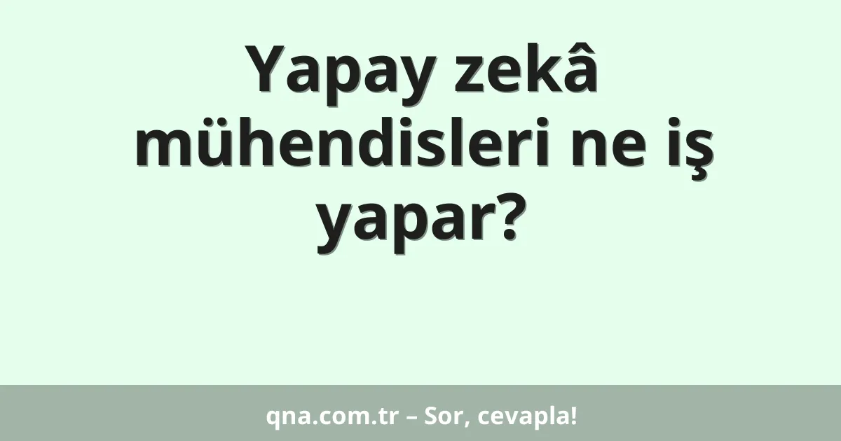 Yapay zekâ mühendisleri ne iş yapar?