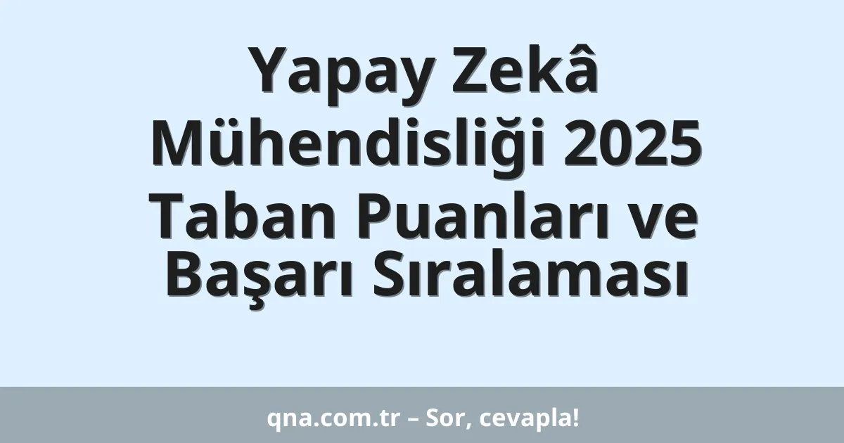 Yapay Zekâ Mühendisliği 2025 Taban Puanları ve Başarı Sıralaması
